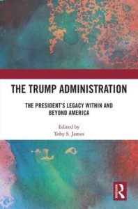 The image depicts the Trump Administration's legacy within and beyond America being edited by Toby S. James for Routledge. Full Text: THE TRUMP ADMINISTRATION THE PRESIDENT'S LEGACY WITHIN AND BEYOND AMERICA Edited by Toby S. James ROUTLEDGE