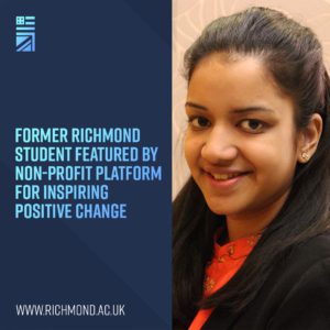 A former Richmond student is being featured by a non-profit platform for inspiring positive change. Full Text: FORMER RICHMOND STUDENT FEATURED BY NON-PROFIT PLATFORM FOR INSPIRING POSITIVE CHANGE WWW.RICHMOND.AC.UK